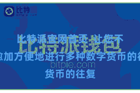 比特派官网首页 让您不错愈加方便地进行多种数字货币的往复