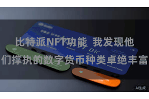 比特派NFT功能  我发现他们撑执的数字货币种类卓绝丰富