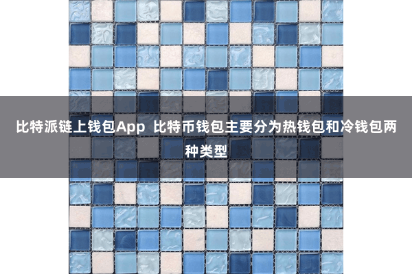 比特派链上钱包App  比特币钱包主要分为热钱包和冷钱包两种类型