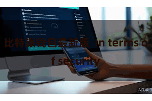 比特派钱包最新版  In terms of security