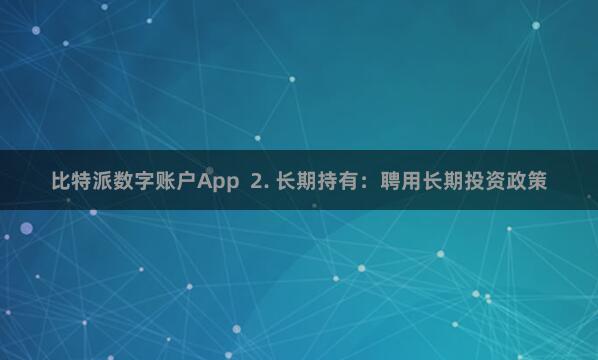 比特派数字账户App  2. 长期持有：聘用长期投资政策